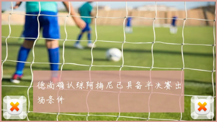 德尚确认琼阿梅尼已具备半决赛出场条件