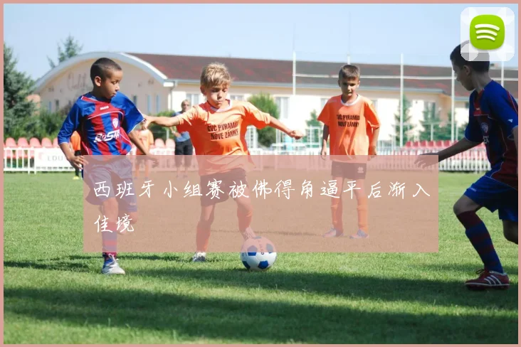 西班牙小组赛被佛得角逼平后渐入佳境