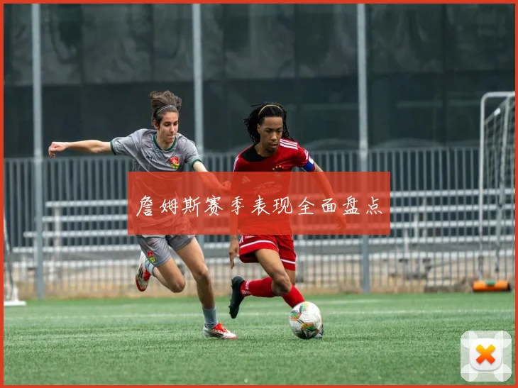 詹姆斯赛季表现全面盘点